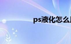 ps液化怎么用（ps液化）