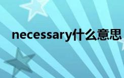 necessary什么意思（necessary的解释）