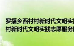 罗播乡西村村新时代文明实践志愿服务队（关于罗播乡西村村新时代文明实践志愿服务队介绍）