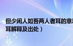 但少闲人如吾两人者耳的意思是什么（但少闲人如吾两人者耳解释及出处）