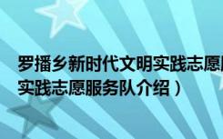 罗播乡新时代文明实践志愿服务队（关于罗播乡新时代文明实践志愿服务队介绍）