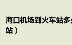 海口机场到火车站多少公里（海口机场到火车站）