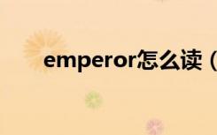 emperor怎么读（emperor的意思）