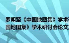 罗明坚《中国地图集》学术研讨会论文集（关于罗明坚《中国地图集》学术研讨会论文集介绍）