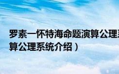 罗素一怀特海命题演算公理系统（关于罗素一怀特海命题演算公理系统介绍）