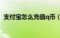 支付宝怎么充值q币（支付宝如何充值Q币）