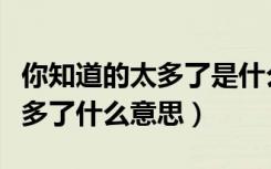 你知道的太多了是什么梗（网络语你知道的太多了什么意思）