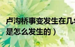 卢沟桥事变发生在几年几月几日（卢沟桥事变是怎么发生的）