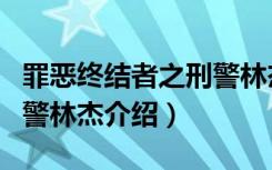 罪恶终结者之刑警林杰（关于罪恶终结者之刑警林杰介绍）