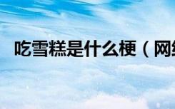 吃雪糕是什么梗（网络语吃雪糕是什么梗）