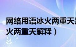 网络用语冰火两重天是什么意思（网络用语冰火两重天解释）