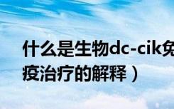 什么是生物dc-cik免疫治疗（生物dc-cik免疫治疗的解释）