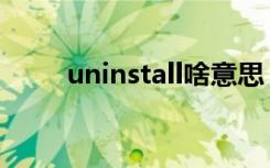 uninstall啥意思（uninstall释义）