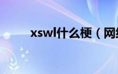 xswl什么梗（网络语xswl什么梗）