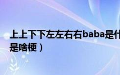 上上下下左左右右baba是什么梗（上上下下左左右右baba是啥梗）