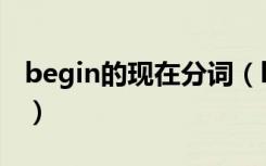 begin的现在分词（begin的现在分词是什么）