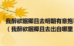 我醉欲眠卿且去明朝有意抱琴来有没有人知道这首诗的意思（我醉欲眠卿且去出自哪里）