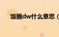 饭圈dw什么意思（饭圈dw有何含义）