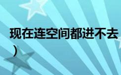 现在连空间都进不去（为什么我的空间进不去）