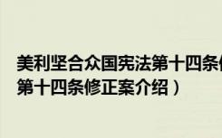 美利坚合众国宪法第十四条修正案（关于美利坚合众国宪法第十四条修正案介绍）