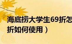 海底捞大学生69折怎么用（海底捞大学生6.9折如何使用）