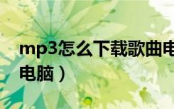 mp3怎么下载歌曲电脑（mp3如何下载歌曲电脑）