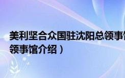 美利坚合众国驻沈阳总领事馆（关于美利坚合众国驻沈阳总领事馆介绍）