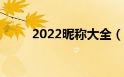 2022昵称大全（比较好听的网名）