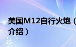 美国M12自行火炮（关于美国M12自行火炮介绍）