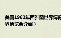 美国1962年西雅图世界博览会（关于美国1962年西雅图世界博览会介绍）