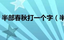 半部春秋打一个字（半部春秋打一个字答案）