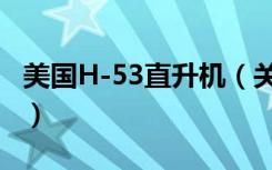 美国H-53直升机（关于美国H-53直升机介绍）