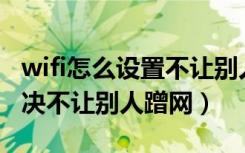 wifi怎么设置不让别人蹭网（多种方法可以解决不让别人蹭网）