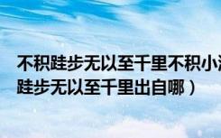 不积跬步无以至千里不积小流无以成江海的意思是啥（不积跬步无以至千里出自哪）