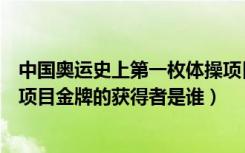 中国奥运史上第一枚体操项目金牌的获得者是（第一枚体操项目金牌的获得者是谁）