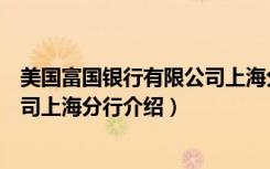 美国富国银行有限公司上海分行（关于美国富国银行有限公司上海分行介绍）