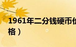 1961年二分钱硬币价格（1961年2分硬币价格）