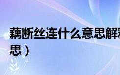 藕断丝连什么意思解释一下（藕断丝连什么意思）