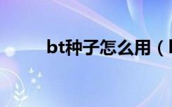 bt种子怎么用（bt种子怎么用呢）