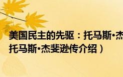 美国民主的先驱：托马斯·杰斐逊传（关于美国民主的先驱：托马斯·杰斐逊传介绍）