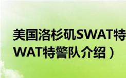 美国洛杉矶SWAT特警队（关于美国洛杉矶SWAT特警队介绍）