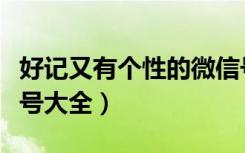 好记又有个性的微信号（好记又有个性的微信号大全）