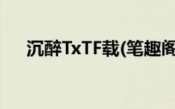 沉醉TxTF载(笔趣阁)全本小（沉醉txt）