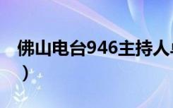 佛山电台946主持人卓卓照片（佛山电台946）