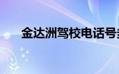 金达洲驾校电话号多少（金达洲驾校）