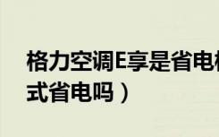 格力空调E享是省电模式吗（格力空调e享模式省电吗）