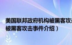 美国联邦政府机构被黑客攻击事件（关于美国联邦政府机构被黑客攻击事件介绍）