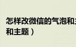 怎样改微信的气泡和主题（如何改微信的气泡和主题）