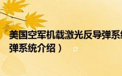 美国空军机载激光反导弹系统（关于美国空军机载激光反导弹系统介绍）