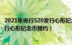 2021年央行520发行心形纪念币怎么预约（2021央行520发行心形纪念币预约）